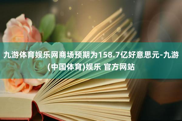 九游体育娱乐网商场预期为158.7亿好意思元-九游(中国体育)娱乐 官方网站