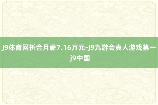 J9体育网折合月薪7.16万元-J9九游会真人游戏第一 j9中国