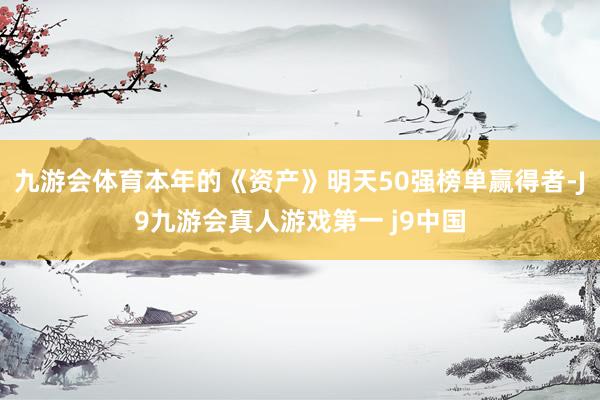 九游会体育本年的《资产》明天50强榜单赢得者-J9九游会真人游戏第一 j9中国