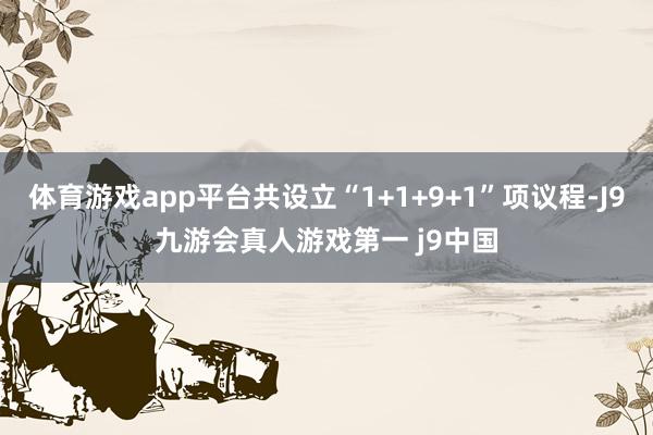 体育游戏app平台共设立“1+1+9+1”项议程-J9九游会真人游戏第一 j9中国