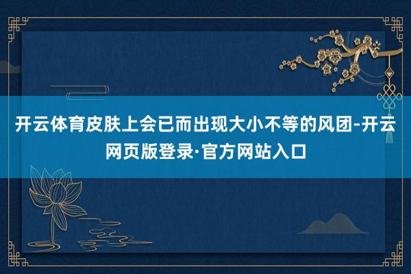 开云体育皮肤上会已而出现大小不等的风团-开云网页版登录·官方网站入口